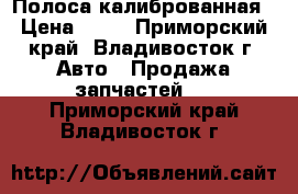 Полоса калиброванная › Цена ­ 10 - Приморский край, Владивосток г. Авто » Продажа запчастей   . Приморский край,Владивосток г.